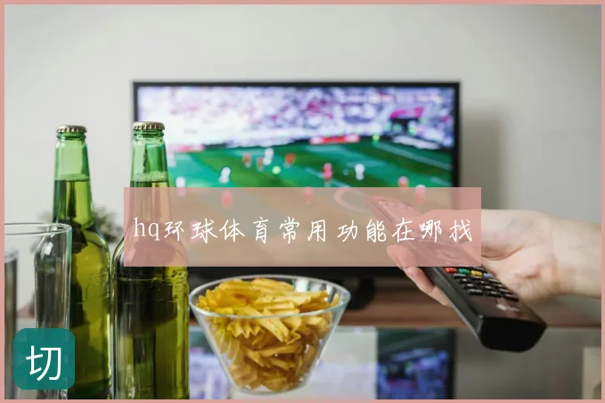 hq环球体育常用功能在哪找
