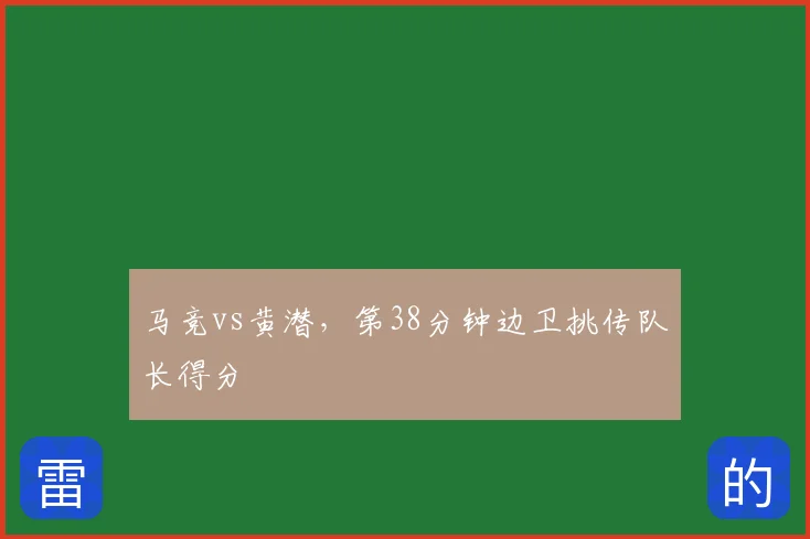 马竞vs黄潜,第38分钟边卫挑传队长得分