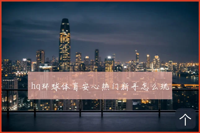 hq环球体育安心热门新手怎么玩