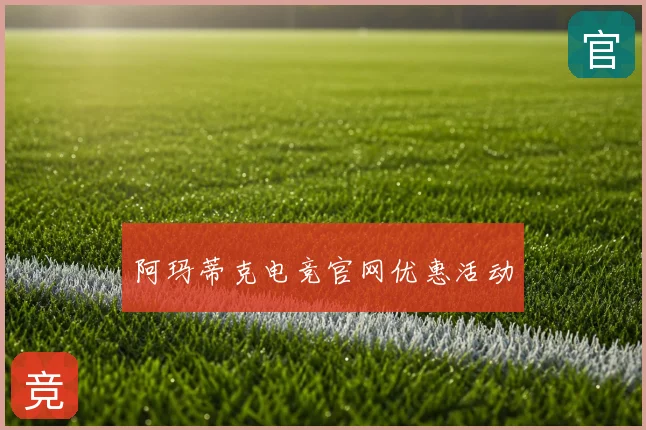 阿玛蒂克电竞官网优惠活动