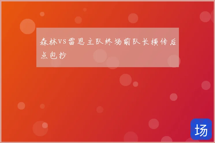 森林vs雷恩主队终场前队长横传后点包抄