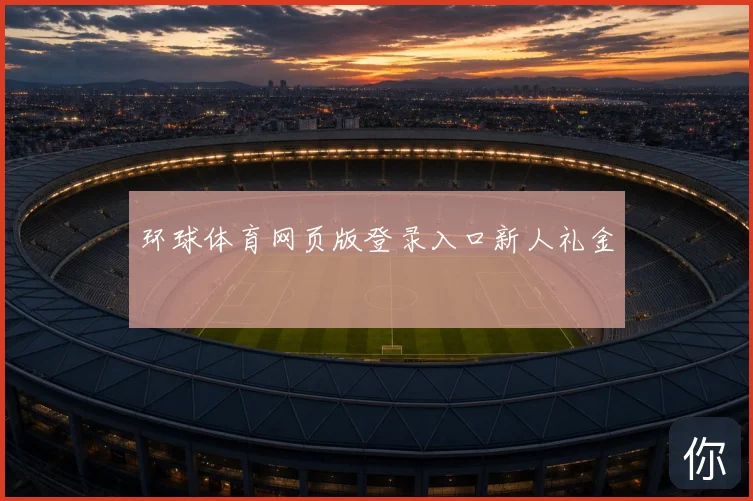 环球体育网页版登录入口新人礼金