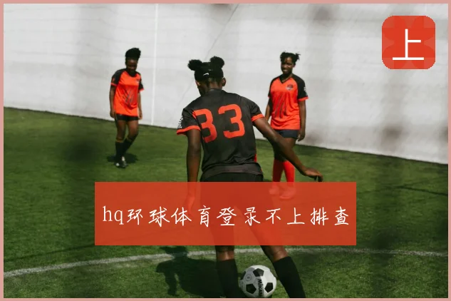 hq环球体育登录不上排查